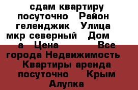 сдам квартиру посуточно › Район ­ геленджик › Улица ­ мкр северный › Дом ­ 12 а › Цена ­ 1 500 - Все города Недвижимость » Квартиры аренда посуточно   . Крым,Алупка